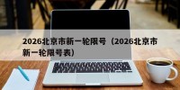 2026北京市新一轮限号（2026北京市新一轮限号表）