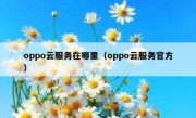 oppo云服务在哪里（oppo云服务官方）