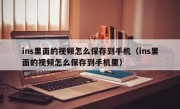 ins里面的视频怎么保存到手机（ins里面的视频怎么保存到手机里）
