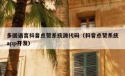 多国语言抖音点赞系统源代码（抖音点赞系统app开发）