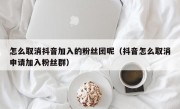 怎么取消抖音加入的粉丝团呢（抖音怎么取消申请加入粉丝群）
