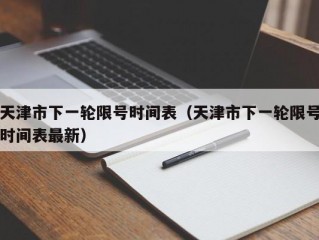 天津市下一轮限号时间表（天津市下一轮限号时间表最新）