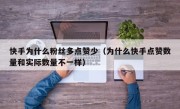 快手为什么粉丝多点赞少（为什么快手点赞数量和实际数量不一样）