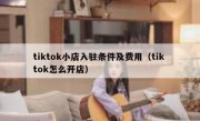 tiktok小店入驻条件及费用（tik tok怎么开店）