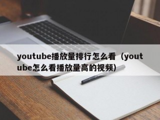 youtube播放量排行怎么看（youtube怎么看播放量高的视频）