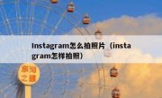 Instagram怎么拍照片（instagram怎样拍照）