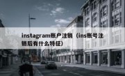 instagram账户注销（ins账号注销后有什么特征）