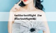 twittertestflight（twittertestflight码）