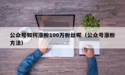 公众号如何涨粉100万粉丝呢（公众号涨粉方法）