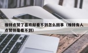 推特点赞了喜欢却看不到怎么回事（推特有人点赞但是看不到）
