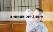 推特视频最新（推特 高清视频）