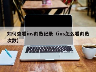 如何查看ins浏览记录（ins怎么看浏览次数）