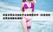 抖音点赞关注挂机平台有哪些软件（抖音挂机点赞自带脚本源码）