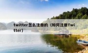 twitter怎么注册的（如何注册Twitter）