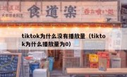 tiktok为什么没有播放量（tiktok为什么播放量为0）