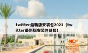 twitter最新版安装包2021（twitter最新版安装包链接）