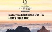 instagram出错请稍后几分钟（ins出错了请稍后再试）
