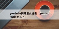 youtube网站怎么进去（youtube网站怎么上）