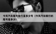 今天汽车尾号限行是多少号（今天汽车限行的尾号是多少）