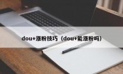 dou+涨粉技巧（dou+能涨粉吗）