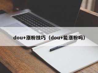 dou+涨粉技巧（dou+能涨粉吗）