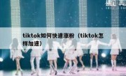 tiktok如何快速涨粉（tiktok怎样加速）