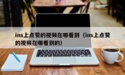 ins上点赞的视频在哪看到（ins上点赞的视频在哪看到的）