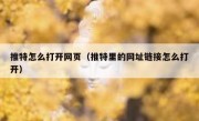 推特怎么打开网页（推特里的网址链接怎么打开）