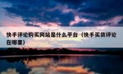 快手评论购买网站是什么平台（快手买货评论在哪里）