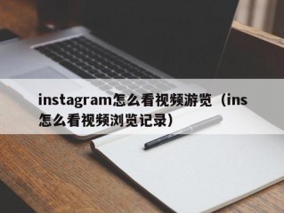 instagram怎么看视频游览（ins怎么看视频浏览记录）