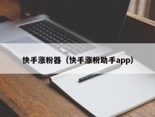 快手涨粉器（快手涨粉助手app）