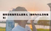 推特没有推荐怎么回事儿（推特为什么没有推文）