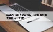 ins能知道别人访问我吗（ins能看到谁查看你的主页吗）