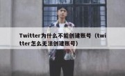 Twitter为什么不能创建账号（twitter怎么无法创建账号）