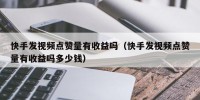 快手发视频点赞量有收益吗（快手发视频点赞量有收益吗多少钱）