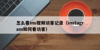 怎么看ins视频访客记录（instagram如何看访客）