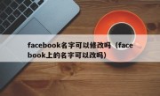 facebook名字可以修改吗（facebook上的名字可以改吗）