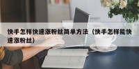 快手怎样快速涨粉丝简单方法（快手怎样能快速涨粉丝）