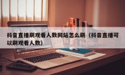 抖音直播刷观看人数网站怎么刷（抖音直播可以刷观看人数）