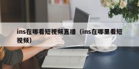 ins在哪看短视频直播（ins在哪里看短视频）
