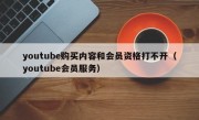 youtube购买内容和会员资格打不开（youtube会员服务）