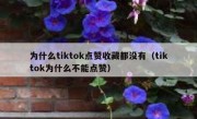 为什么tiktok点赞收藏都没有（tiktok为什么不能点赞）