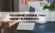 tiktok国际版下载苹果版（tiktok国际版下载苹果版免拔卡）