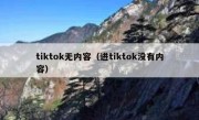 tiktok无内容（进tiktok没有内容）