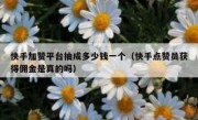 快手加赞平台抽成多少钱一个（快手点赞员获得佣金是真的吗）
