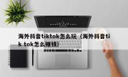 海外抖音tiktok怎么玩（海外抖音tik tok怎么赚钱）