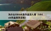 为什么tiktok发作品没人看（tiktok作品突然没有）