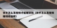 快手怎么发视频才能赚到钱（快手怎么发视频赚钱收益呢）