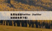 免费加速器twitter（twitter加速器免费下载）