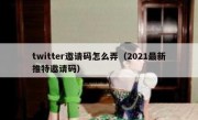 twitter邀请码怎么弄（2021最新推特邀请码）